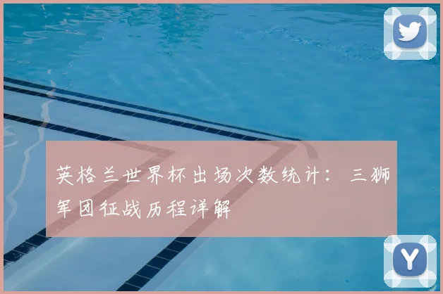 英格兰世界杯出场次数统计：三狮军团征战历程详解