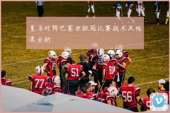 皇马对阵巴塞尔欧冠比赛战术及结果分析