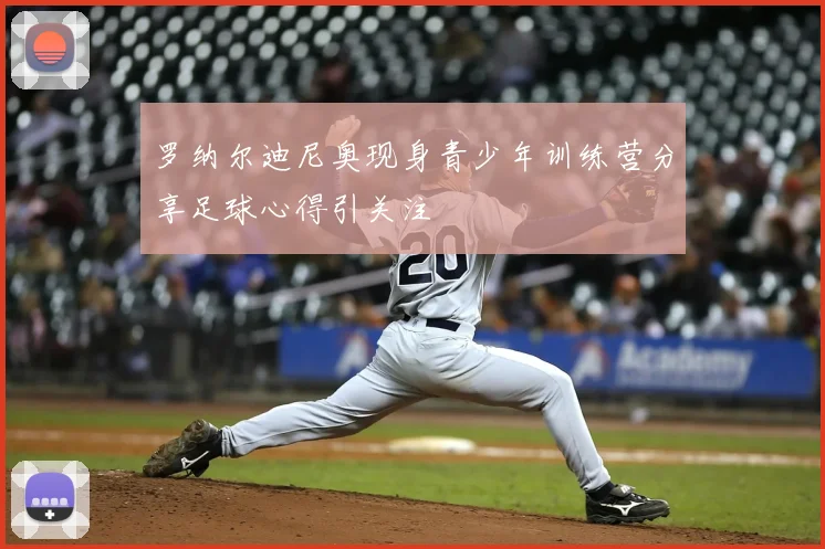 罗纳尔迪尼奥现身青少年训练营分享足球心得引关注
